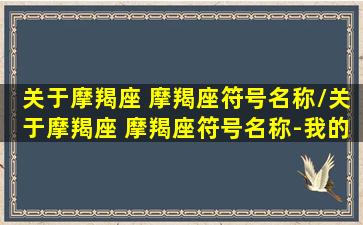 关于摩羯座 摩羯座符号名称/关于摩羯座 摩羯座符号名称-我的网站